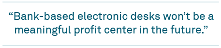 Bank-based electronic desks won't be a meaningful profit center in the future."