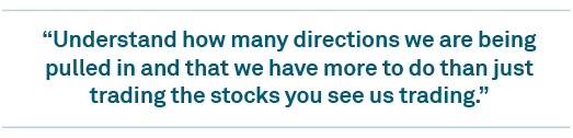 “Understand how many directions we are being pulled in and that we have more to do than just trading the stocks you see us trading.”
